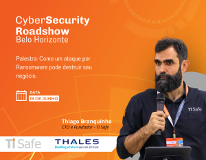 Cybersecurity Roadshow, Belo Horizonte, Thales, TI Safe, Thiago Branquinho, Ataques Ransomware, Palestra